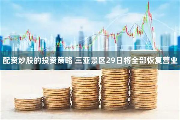 配资炒股的投资策略 三亚景区29日将全部恢复营业