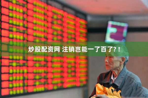 炒股配资网 注销岂能一了百了? !