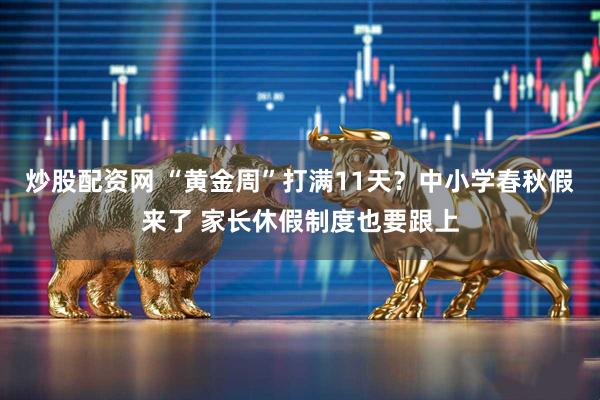 炒股配资网 “黄金周”打满11天？中小学春秋假来了 家长休假制度也要跟上