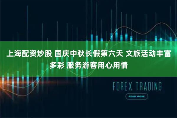 上海配资炒股 国庆中秋长假第六天 文旅活动丰富多彩 服务游客用心用情